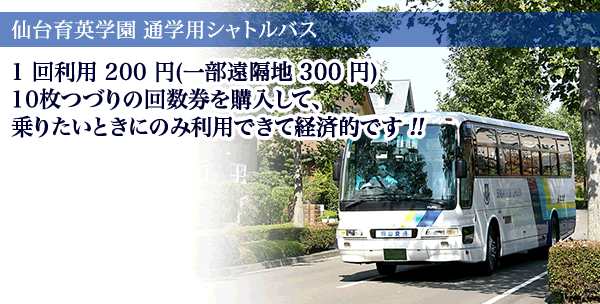 仙台育英学園 通学用シャトルバス １回利用200円（一部遠隔地300円） 10枚つづりの回数券を購入して、乗りたいときにのみ利用できて経済的です！