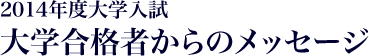 2014年度大学入試　大学合格者からのメッセージ