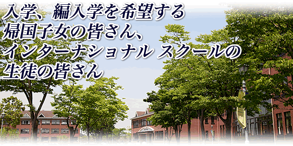 入学、編入学を希望する帰国子女の皆さん、インターナショナル　スクールの生徒の皆さん