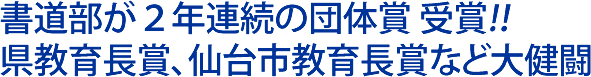 書道部２年連続の団体賞受賞！県教育長賞、仙台市教育長賞など大健闘