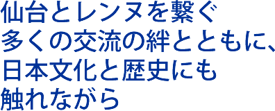 仙台とレンヌを繋ぐ多くの交流の絆とともに、日本文化と歴史にも触れながら