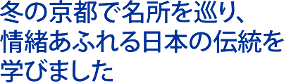 冬の京都で名所を巡り、情緒あふれる日本の伝統を学びました