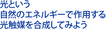 光という自然のエネルギーで作用する光触媒を合成してみよう 