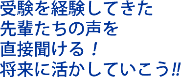 受験を経験してきた先輩たちの声を直接聞ける！将来に活かしていこう!!