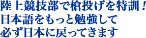 陸上競技部で槍投げを特訓！日本語をもっと勉強して必ず日本に戻ってきます