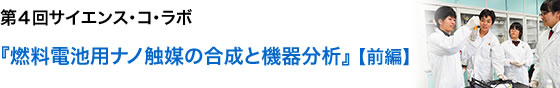 第4回サイエンスコラボ　『燃料電池用ナノ触媒の合成と機器分析』【前編】