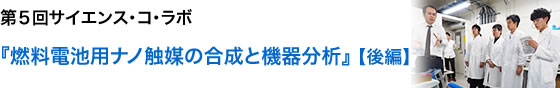 第５回サイエンスコラボ　『燃料電池用ナノ触媒の合成と機器分析』【後編】