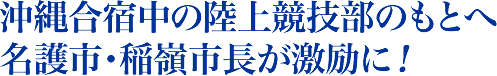 沖縄合宿中の陸上競技部のもとへ名護市・稲嶺市長が激励に！