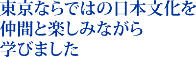 東京ならではの日本文化を仲間と楽しみながら学びました