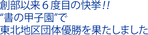 創部以来６度目の快挙！書の甲子園で東北地区団体優勝を果たしました