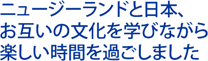 ニュージーランドと日本、お互いの文化を学びながら楽しい時間を過ごしました