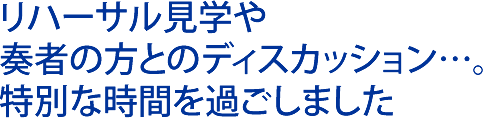 リハーサル見学や奏者の方とのディスカッション…。特別な時間を過ごしました