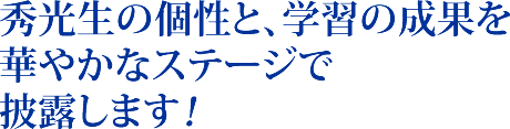 秀光生の個性と、学習の成果を華やかなステージで披露します