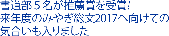 書道部５名が推薦賞を受賞!来年度のみやぎ総文2017へ向けての気合いも入りました