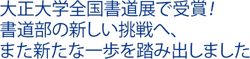 大正大学全国書道展で受賞！書道部の新しい挑戦へ、また新たな一歩を踏み出しました